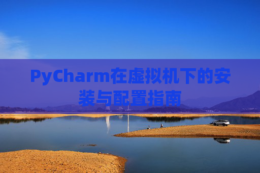 PyCharm在虚拟机下的安装与配置指南